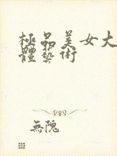 极品美女大胆人体艺术