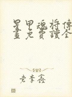 星甲魂将传 漫画免费读全集