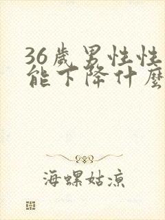 36岁男性性功能下降什么原因