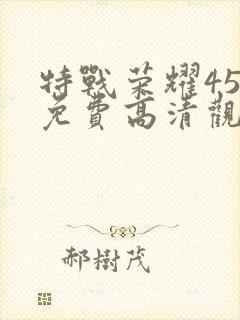 特战荣耀45集免费高清观看