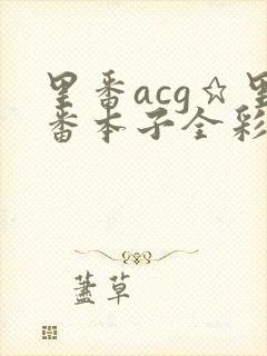 里番acg★里番本子全彩h