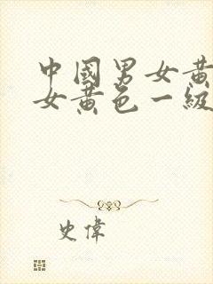 中国男女黄色男女黄色一级性生活片