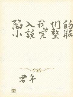 陷入我们的热恋小说完整版在线阅读