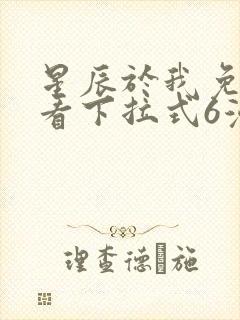 星辰于我免费观看下拉式6漫画