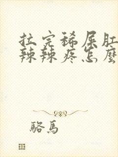 拉完稀屎肛门火辣辣疼怎么回事