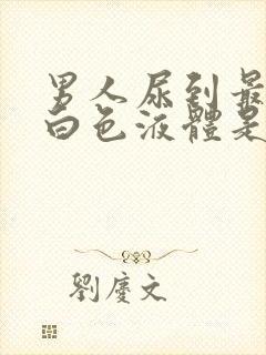 男人尿到最后有白色液体是怎么回事