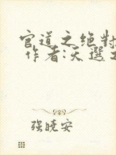 官道之绝对权力 作者:天选之主