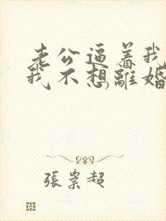 老公逼着我离婚我不想离婚