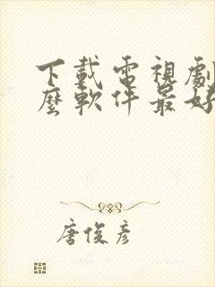 下载电视剧用什么软件最好免费观看