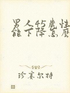 男人45岁性功能下降怎么办