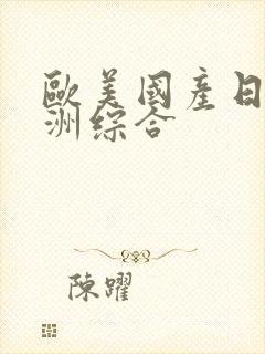 欧美国产日韩亚洲综合