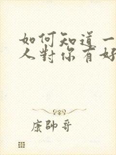 如何知道一个男人对你有好感