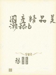 国产精品美女高潮舔b