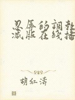 忍辱的调教无删减版在线播放