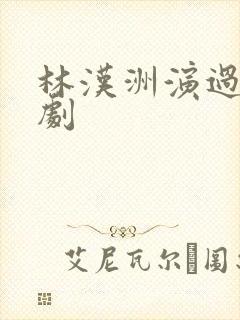 林汉洲演过哪些剧