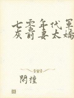 七零年代军婚炮灰前妻太娇媚