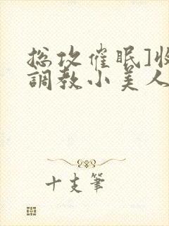 总攻催眠]收集调教小美人