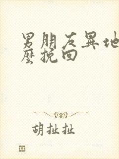 男朋友异地恋怎么挽回