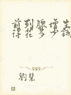 前列腺增生手术得花多少钱