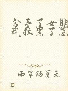 分手了女朋友把我拉黑了怎么挽回