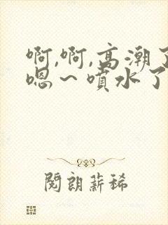 啊,啊,高潮了嗯～喷水了快c