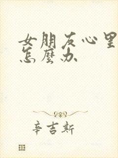 女朋友心里难受怎么办