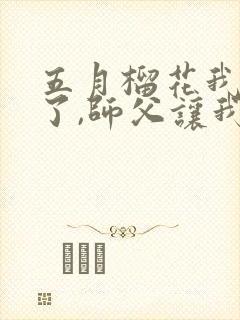 五月榴花我无敌了,师父让我下山结婚