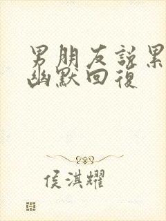 男朋友说累怎么幽默回复