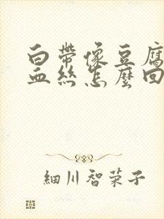 白带像豆腐渣有血丝怎么回事