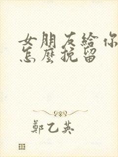 女朋友给你分手怎么挽留