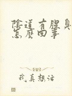 阴道有腥臭味道怎么回事