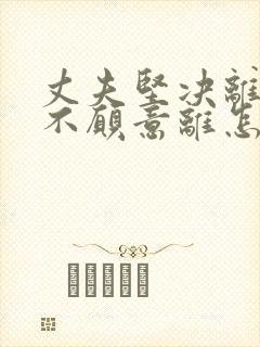 丈夫坚决离婚我不愿意离怎么挽回