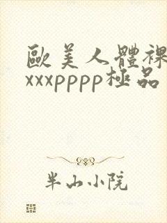 欧美人体裸体xxxxpppp极品