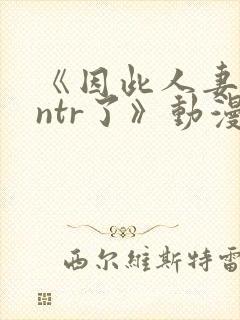 《因此人妻就被ntr了》动漫在看