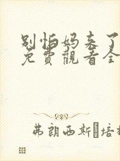 别怕妈来了短剧免费观看全集高清