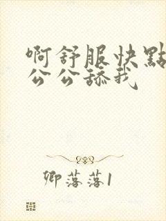 啊舒服快点爸爸公公舔我