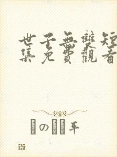 世子无双短剧合集免费观看