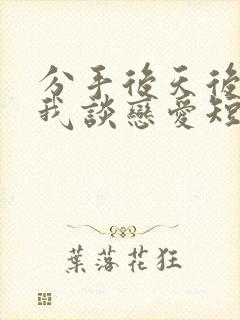 分手后天后要和我谈恋爱短剧免费观看