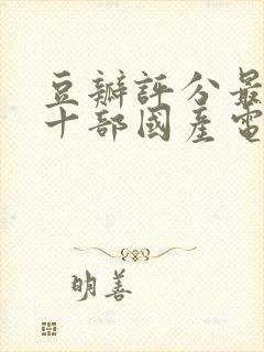 豆瓣评分最高的十部国产电视剧