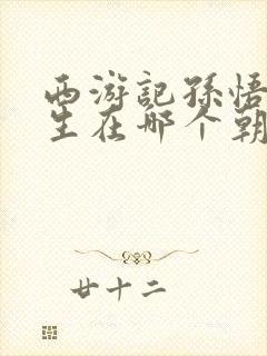 西游记孙悟空出生在哪个朝代