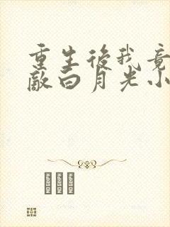 重生后我竟是宿敌白月光小说