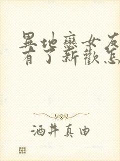 异地恋女友分手有了新欢怎么挽回封面