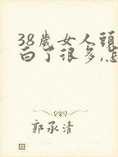 38岁女人头发白了很多,怎么办视频