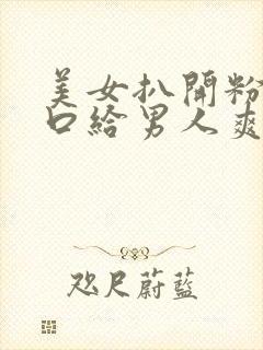 美女扒开粉嫩尿口给男人爽捅30分钟