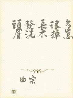 头发长很多头皮屑洗不掉怎么办