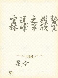 官道之权势滔天林峰宁欣完整版