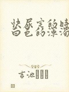 快尿完的时候有白色的浑浊物