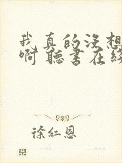 我真的没想重生啊 听书在线听