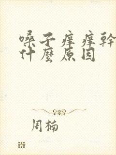 嗓子痒痒干咳是什么原因