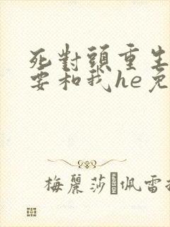死对头重生后非要和我he免费阅读